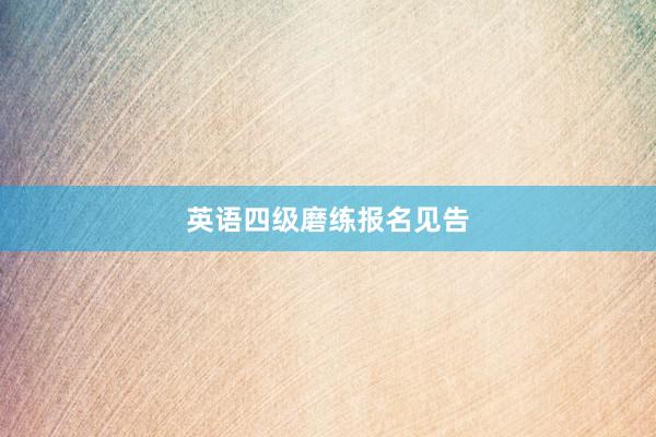 英语四级磨练报名见告