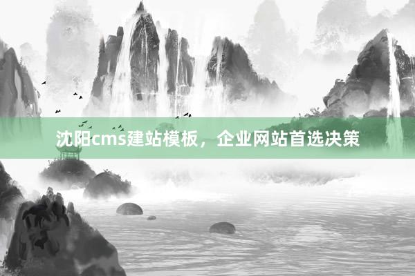 沈阳cms建站模板，企业网站首选决策