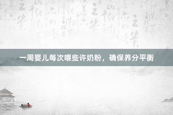 一周婴儿每次喂些许奶粉，确保养分平衡