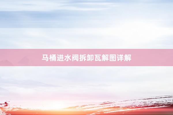 马桶进水阀拆卸瓦解图详解