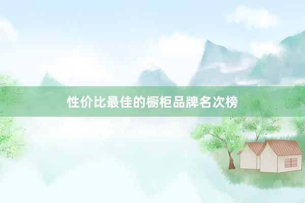 性价比最佳的橱柜品牌名次榜