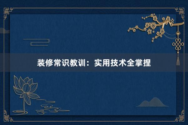 装修常识教训：实用技术全掌捏
