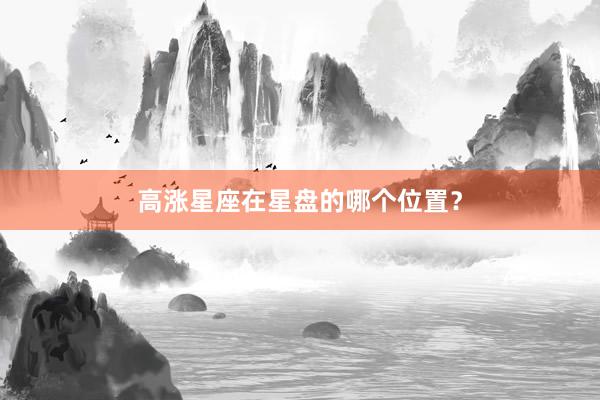 高涨星座在星盘的哪个位置？