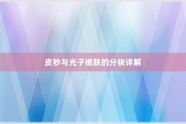 皮秒与光子嫩肤的分袂详解