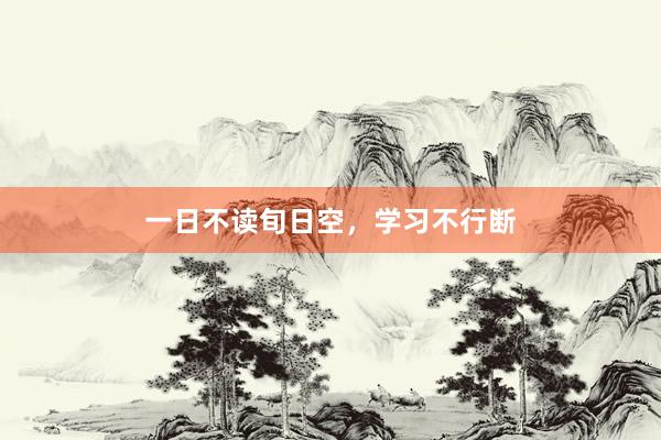 一日不读旬日空，学习不行断
