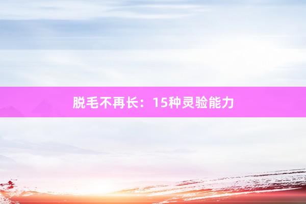 脱毛不再长：15种灵验能力